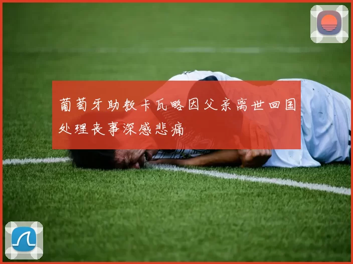 葡萄牙助教卡瓦略因父亲离世回国处理丧事深感悲痛