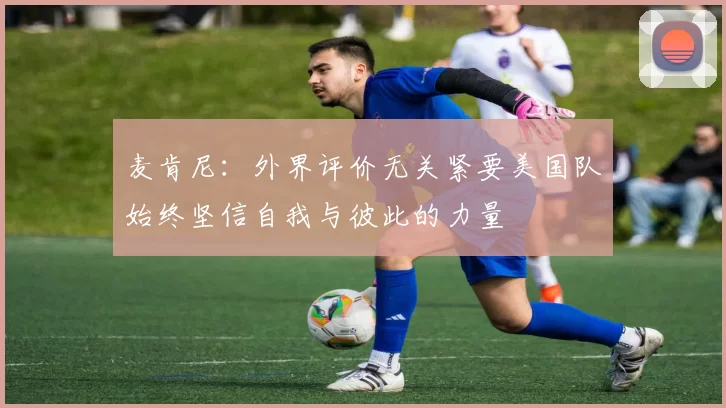 麦肯尼：外界评价无关紧要美国队始终坚信自我与彼此的力量