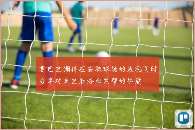 赛巴里期待在安联球场的表现同时分享对库里和浴血黑帮的热爱