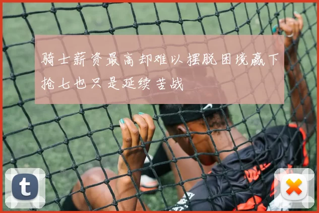 骑士薪资最高却难以摆脱困境赢下抢七也只是延续苦战