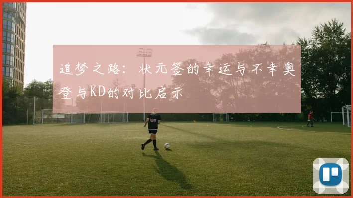 追梦之路：状元签的幸运与不幸奥登与KD的对比启示