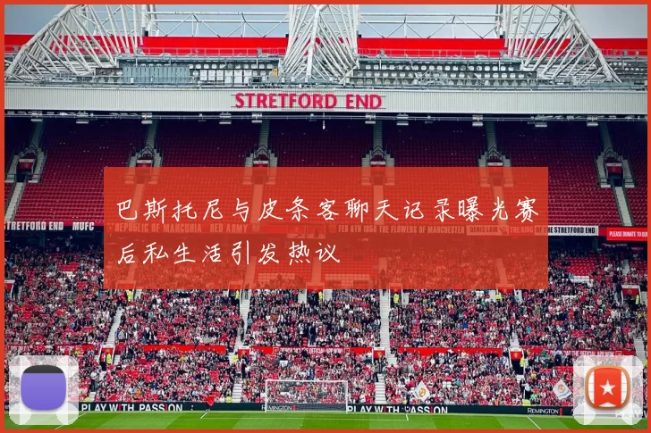 巴斯托尼与皮条客聊天记录曝光赛后私生活引发热议