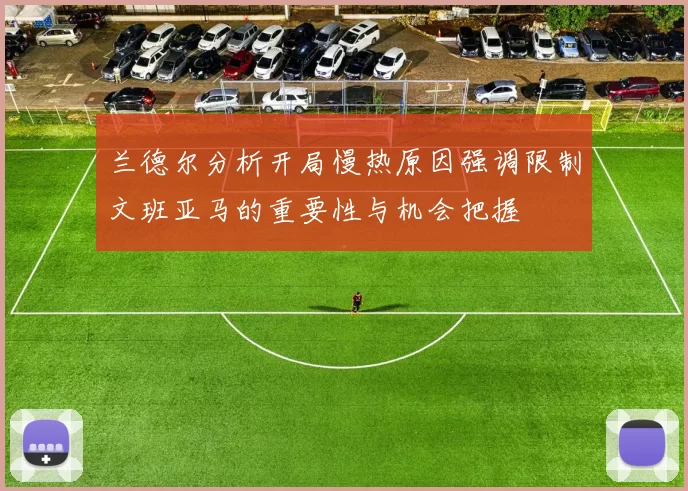 兰德尔分析开局慢热原因强调限制文班亚马的重要性与机会把握