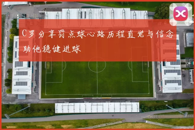 C罗分享罚点球心路历程直觉与信念助他稳健进球