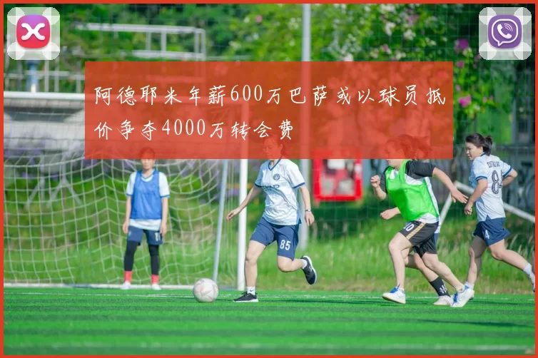 阿德耶米年薪600万巴萨或以球员抵价争夺4000万转会费