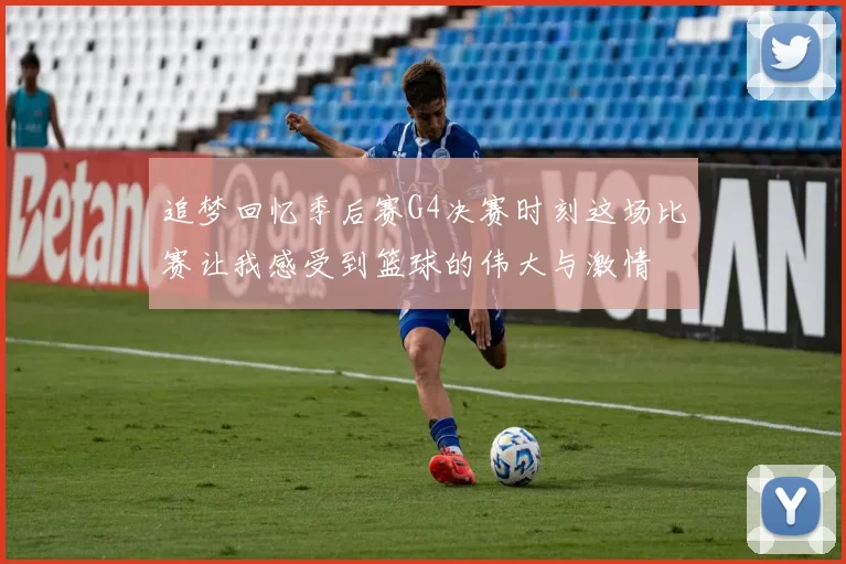 追梦回忆季后赛G4决赛时刻这场比赛让我感受到篮球的伟大与激情